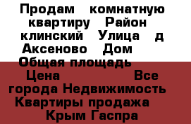 Продам 3-комнатную квартиру › Район ­ клинский › Улица ­ д,Аксеново › Дом ­ 1 › Общая площадь ­ 56 › Цена ­ 1 600 000 - Все города Недвижимость » Квартиры продажа   . Крым,Гаспра